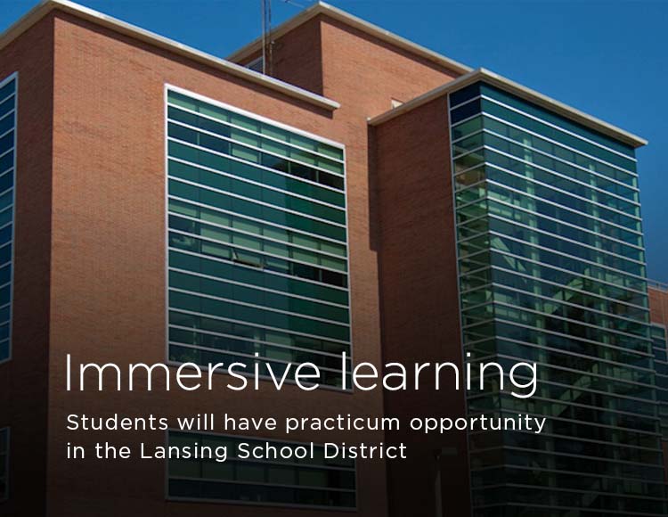 Immersive learning: Students will have practicum opportunity in the Lansing School District