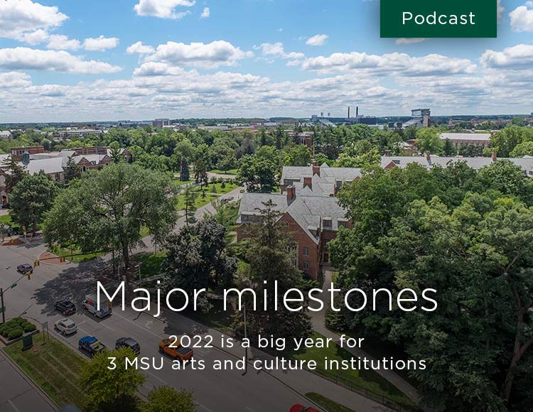 Major milestones: 2022 is a big year for 3 MSU arts and culture institutions