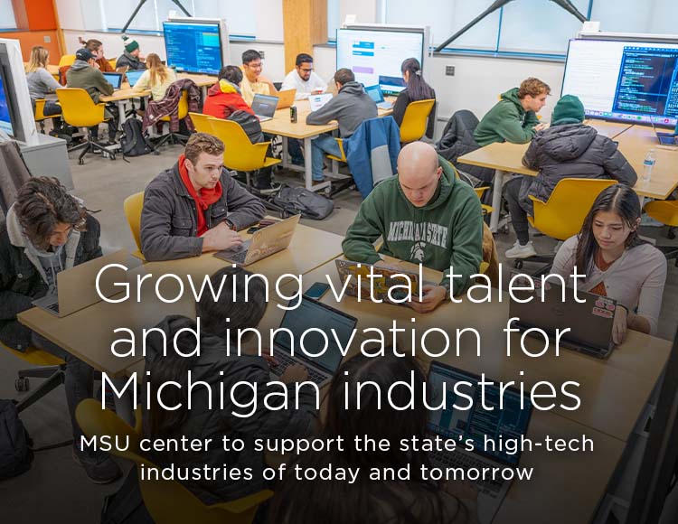 Growing vital talent and innovation for Michigan industries: MSU center to support the state’s high-tech industries of today and tomorrow