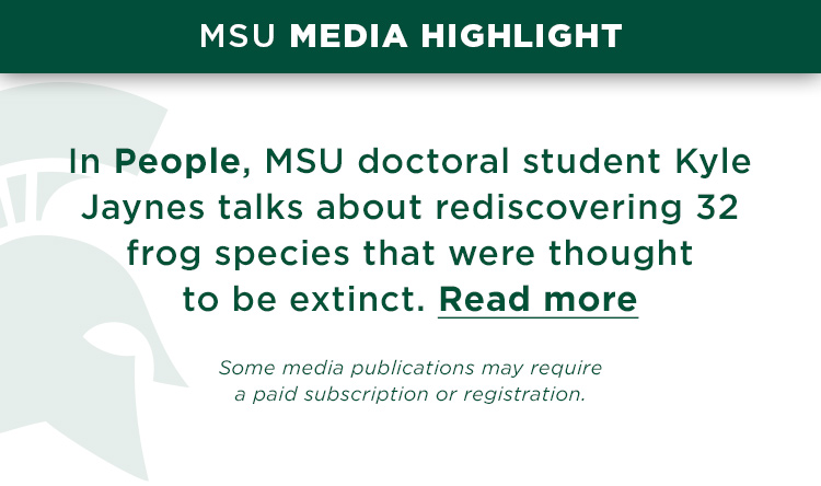 In People, MSU doctoral student Kyle Jaynes talks about rediscovering 32 frog species that were thought to be extinct.
