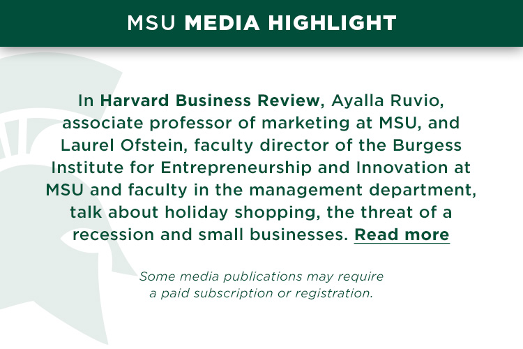 In Harvard Business Review, Ayalla Ruvio, associate professor of marketing at MSU, and Laurel Ofstein, faculty director of the Burgess Institute for Entrepreneurship and Innovation at MSU and faculty in the management department, talk about holiday shopping, the threat of a recession and small businesses.