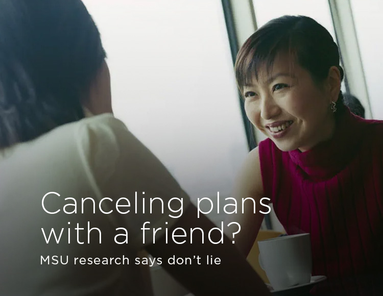 Canceling plans with a friend? MSU research says don’t lie