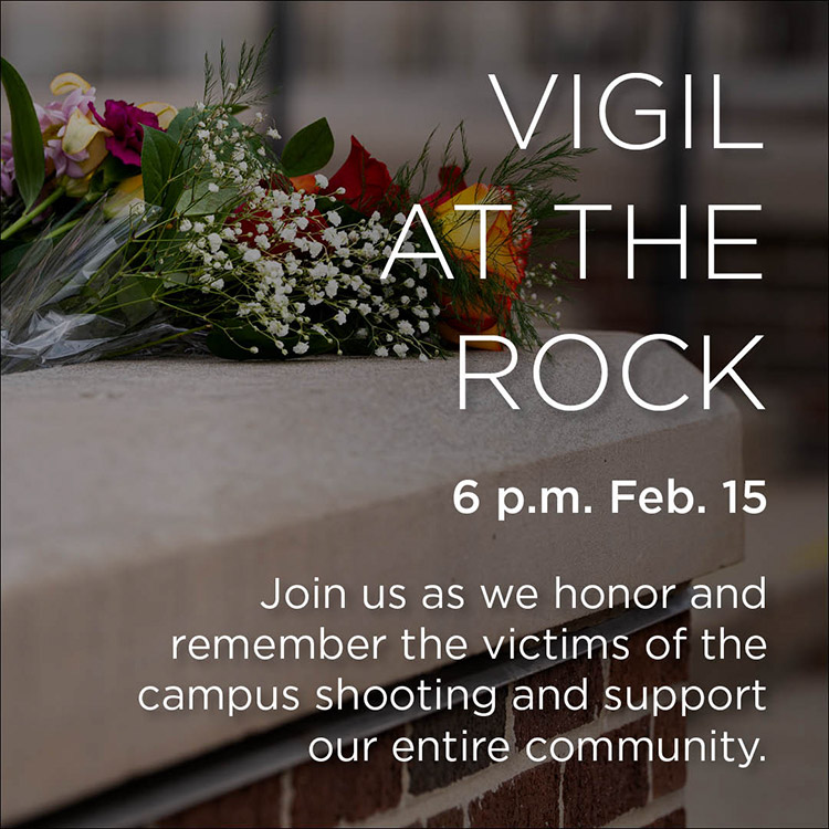 VIGIL AT THE ROCK - 6 p.m. Feb 15 - Join us as we honor and remember the victims of the campus shooting and support our entire community.