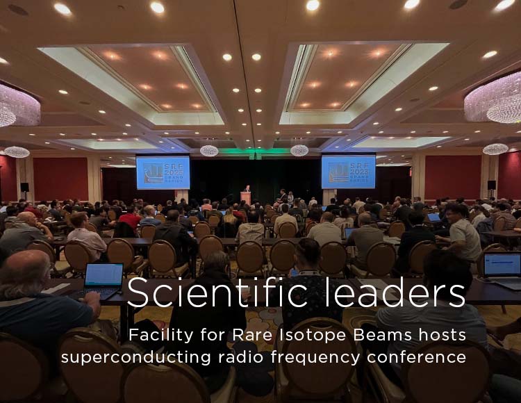 Scientific leaders: Facility for Rare Isotope Beams hosts superconducting radio frequency conference 