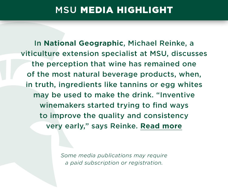 In National Geographic, Michael Reinke, a viticulture extension specialist at MSU, discusses the perception that wine has remained one of the most natural beverage products, when, in truth, ingredients like tannins or egg whites may be used to make the drink. “Inventive winemakers started trying to find ways to improve the quality and consistency very early,” says Reinke.