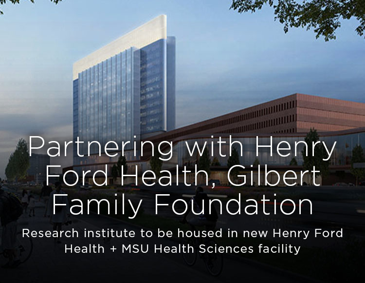 Partnering with Henry Ford Health, Gilbert Family Foundation: Research institute to be housed in new Henry Ford Health + MSU Health Sciences facility