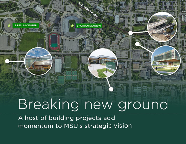 Breaking new ground: A host of building projects add momentum to MSU’s strategic vision