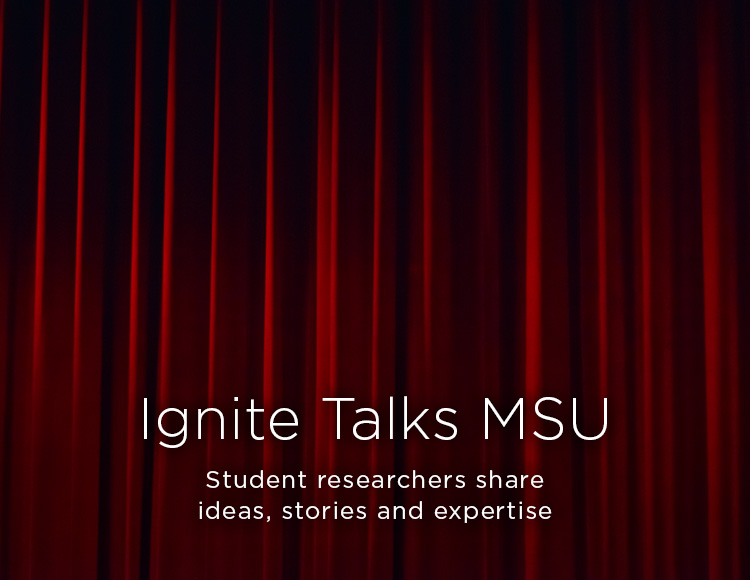 Ignite Talks MSU: Student researchers share ideas, stories and expertise