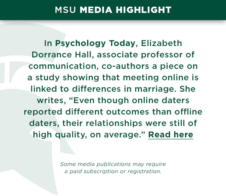 In Psychology Today, Elizabeth Dorrance-Hall, associate professor of communication, co-authors a piece on a study showing that meeting online is linked to differences in marriage. She writes, “Even though online daters reported different outcomes than offline daters, their relationships were still of high quality, on average.”
