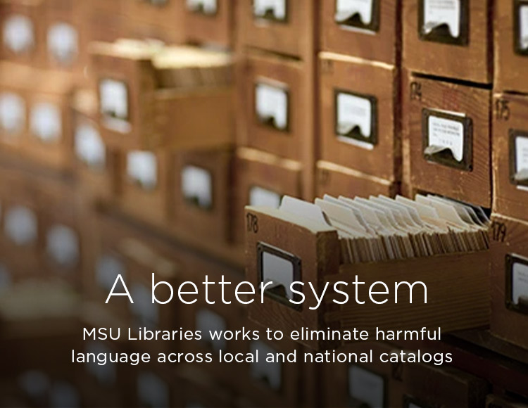A better system: MSU Libraries works to eliminate harmful language across local and national catalogs