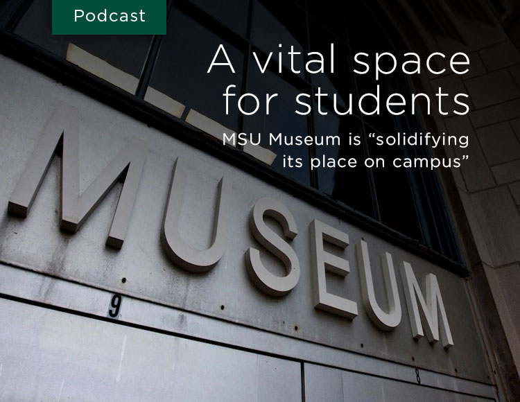 A vital space for students: MSU Museum is “solidifying its place on campus”