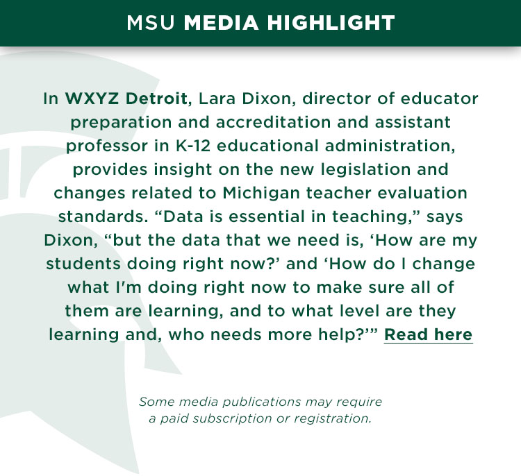In WXYZ Detroit, Lara Dixon, director of educator preparation and accreditation and assistant professor in K-12 educational administration, provides insight on the new legislation and changes related to Michigan teacher evaluation standards. “Data is essential in teaching,” says Dixon, “but the data that we need is, ‘How are my students doing right now?’ and ‘How do I change what I'm doing right now to make sure all of them are learning, and to what level are they learning and, who needs more help?’”