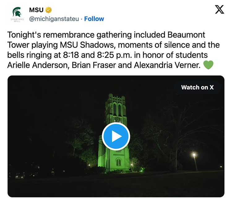 On X, formerly called Twitter, there is a video of Beaumont Tower illuminated green while playing “MSU Shadows.” Text accompanies the video that says: Tonight's remembrance gathering included Beaumont Tower playing MSU Shadows, moments of silence and the bells ringing at 8:18 and 8:25 p.m. in honor of students Arielle Anderson, Brian Fraser and Alexandria Verner.