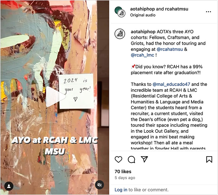 An Instagram reel that shows a recent student experience at the Residential College in the Arts and Humanities that says: AOTA’s three AYO cohorts: Fellows, Craftsman, and Griots, had the honor of touring and engaging at @rcahatmsu & @rcah_lmc ! Did you know? RCAH has a 99% placement rate after graduation?! Thanks to @mal_educado47 and the incredible team at RCAH & LMC (Residential College of Arts & Humanities & Language and Media Center) the students heard from a recruiter, a current student, visited the Dean’s office (even pet a dog,) toured their space including meeting in the Look Out Gallery, and engaged in a mini beat making workshop! Then all ate a meal...”