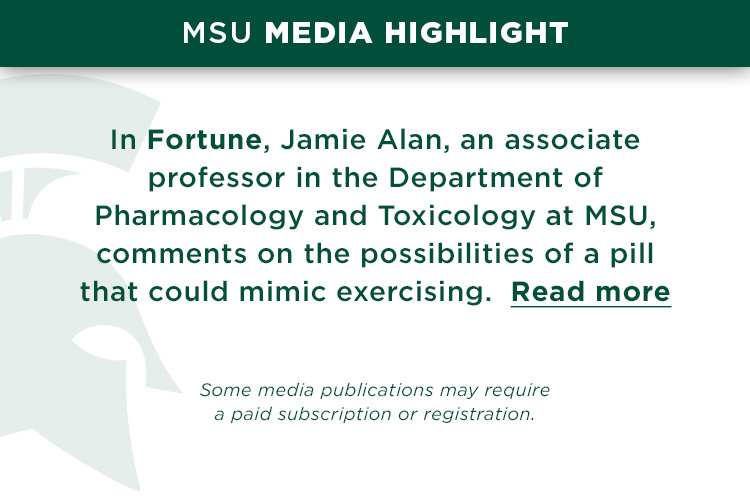 In Fortune, Jamie Alan, an associate professor in the Department of Pharmacology and Toxicology at MSU, comments on the possibilities of a pill that could mimic exercising.