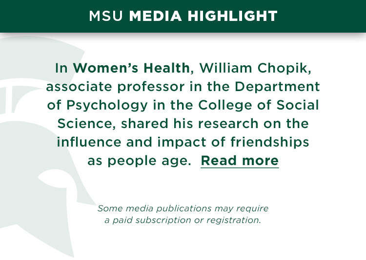 In Women’s Health, William Chopik, associate professor in the Department of Psychology in the College of Social Science, shared his research on the influence and impact of friendships as people age. Read more