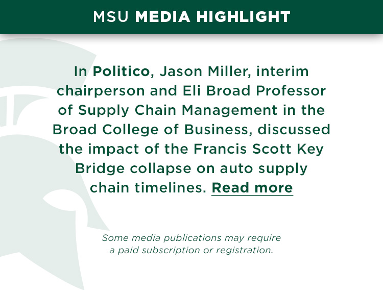 In Politico, Jason Miller, interim chairperson and Eli Broad Professor of Supply Chain Management in the Broad College of Business, discussed the impact of the Francis Scott Key Bridge collapse on auto supply chain timelines.