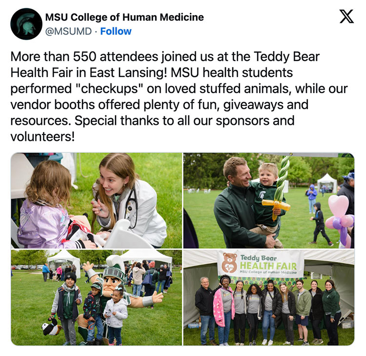 An X, formerly Twitter, post from the MSU College of Human Medicine with four pictures of children, MSU health students and Sparty participating in the Teddy Bear Health Fair. Accompanying text reads More than 550 attendees joined us at the Teddy Bear Health Fair in East Lansing! MSU health students performed “checkups” on loved stuffed animals, while our vendor booths offered plenty of fun, giveaways and resources. Special thanks to all our sponsors and volunteers!