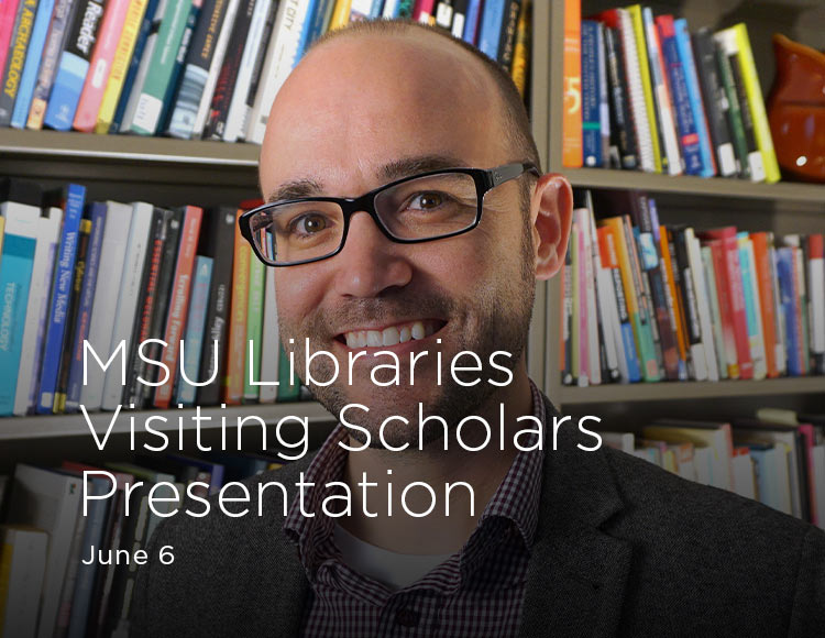 MSU Libraries Visiting Scholars Presentation: June 6