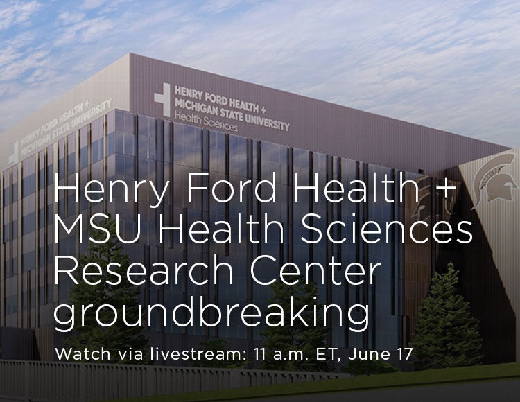 Henry Ford Health + MSU Health Sciences Research Center groundbreaking; Watch via livestream: 11 a.m. ET, June 17