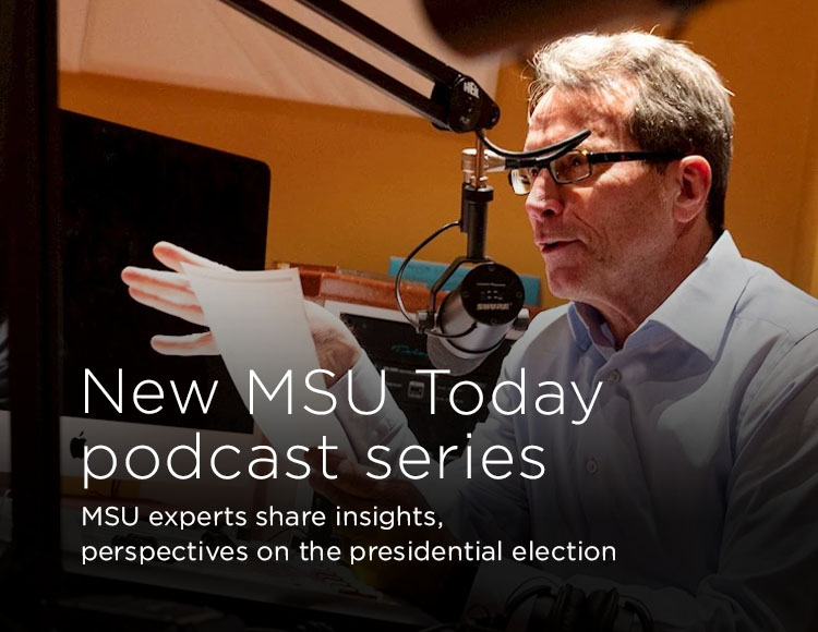 New MSU Today podcast series: MSU experts share insights, perspectives on the presidential election