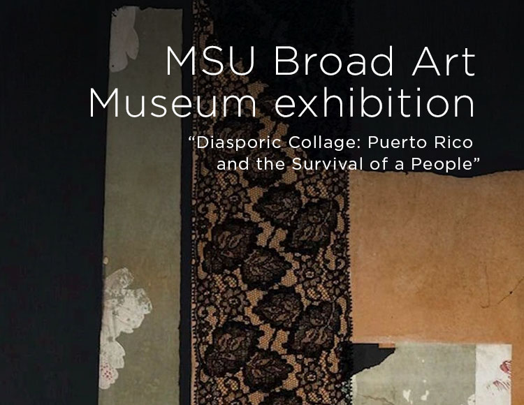 MSU Broad Art Museum exhibition: “Diasporic Collage: Puerto Rico and the Survival of a People”