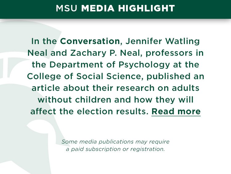 MSU Media Highlight: In the Conversation, Jennifer Watling Neal and Zachary P. Neal, professors in the Department of Psychology at the College of Social Science, published an article about their research on adults without children and how they will affect the election results.